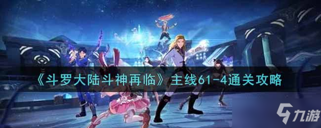 《斗罗大陆斗神再临》主线61-4通关攻略_斗罗大陆斗神再临