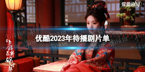 优酷2023年有哪些剧 优酷2023年待播剧片单