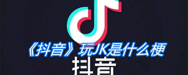 《抖音》玩JK是什么梗