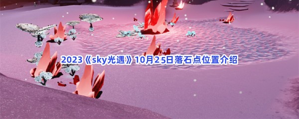 2023《sky光遇》10月25日落石点位置介绍