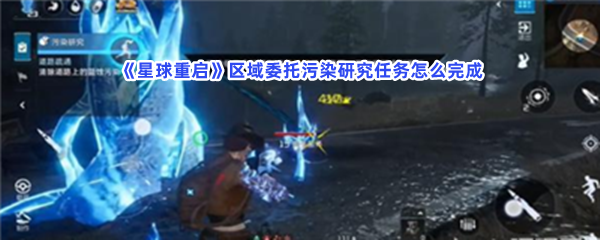 《星球重启》区域委托污染研究任务怎么完成？完成区域委托污染研究任务方法介绍给小伙伴们！