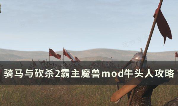 《骑马与砍杀2霸主》牛头人怎么玩？魔兽mod牛头人攻略