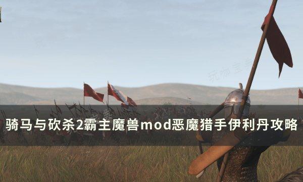 《骑马与砍杀2霸主》伊利丹怎么玩？魔兽mod恶魔猎手伊利丹攻略